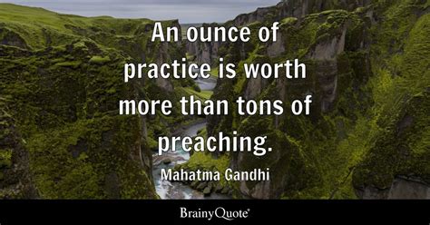 An ounce of practice is worth more than tons of preaching. - Mahatma ...