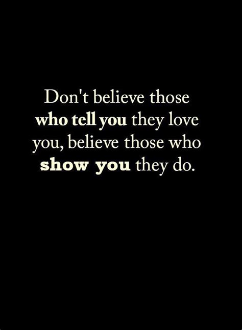 Love Quotes Don't believe those who tell you they love you believe those who show you - Quotes