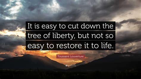 Toussaint Louverture Quote: “It is easy to cut down the tree of liberty, but not so easy to ...