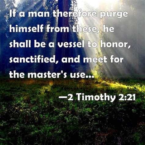 2 Timothy 2:21 If a man therefore purge himself from these, he shall be ...