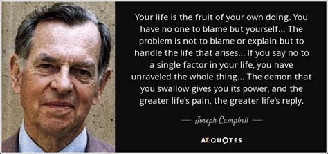 Joseph Campbell quote: Your life is the fruit of your own doing. You...