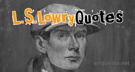 L. S. Lowry Quotes about Art