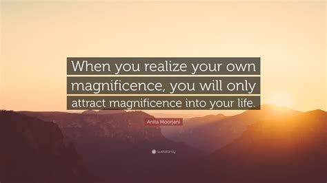 Anita Moorjani Quote: “When you realize your own magnificence, you will only attract ...