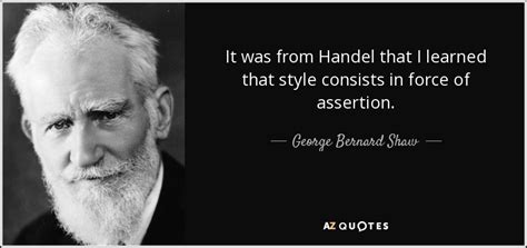 George Bernard Shaw quote: It was from Handel that I learned that style ...