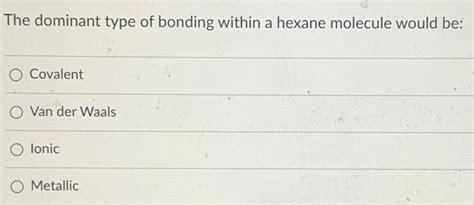 Solved The dominant type of bonding within a hexane molecule | Chegg.com