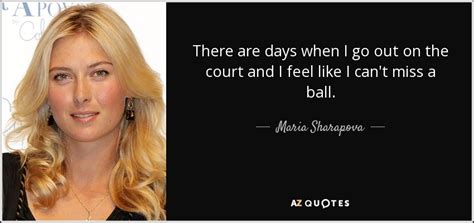 Maria Sharapova quote: There are days when I go out on the court...