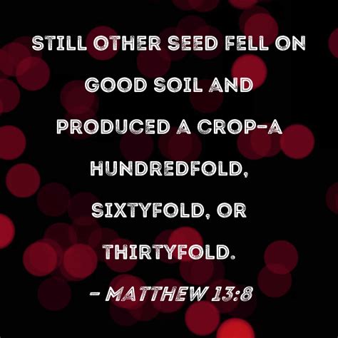 Matthew 13:8 Still other seed fell on good soil and produced a crop--a ...