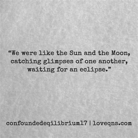 “We were like the Sun and the Moon, catching glimpses of one another ...