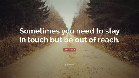 Jim Rohn Quote: “Sometimes you need to stay in touch but be out of reach.”