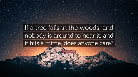 Gary Larson Quote: “If a tree falls in the woods, and nobody is around to hear it, and it hits a ...