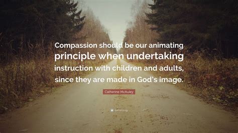 Catherine McAuley Quote: “Compassion should be our animating principle ...