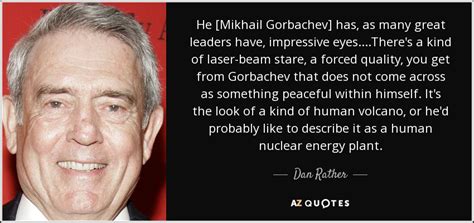 Dan Rather quote: He [Mikhail Gorbachev] has, as many great leaders ...