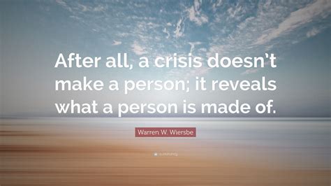 Warren W. Wiersbe Quote: “After all, a crisis doesn’t make a person; it ...