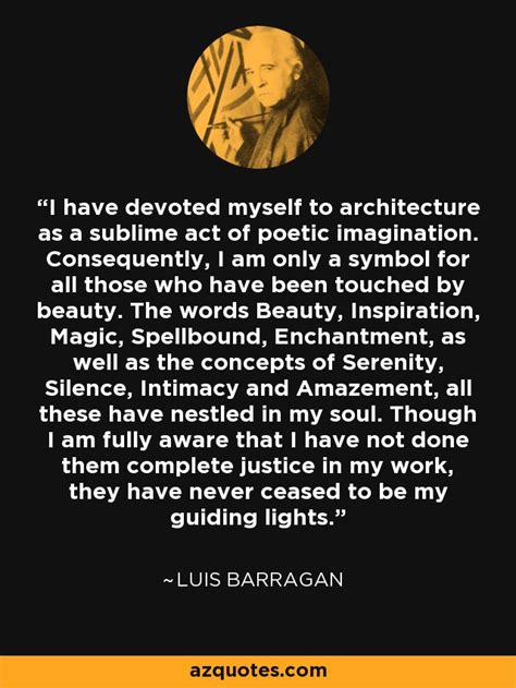 Luis Barragan quote: I have devoted myself to architecture as a sublime ...