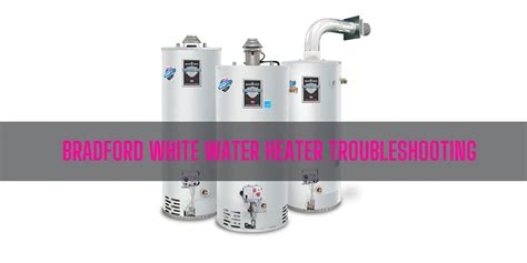 Bradford White Water Heater Troubleshooting [Ultimate Guide]