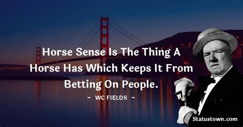 Horse sense is the thing a horse has which keeps it from betting on ...