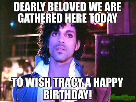 Dearly Beloved we are gathered here today To wish Tracy a Happy Birthday! meme - Prince | Happy ...