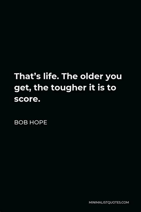 Bob Hope Quote: That's life. The older you get, the tougher it is to score.