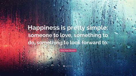 Rita Mae Brown Quote: “Happiness is pretty simple: someone to love, something to do, something ...