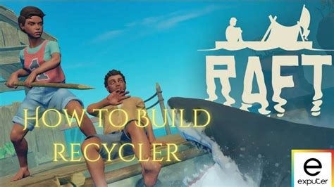 Raft Recycler: How To Build, Operate And Earn Money - eXputer.com