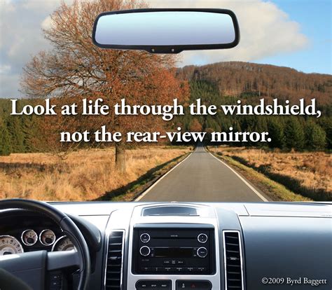 look at life through the windshield, not the rear-view mirror ...