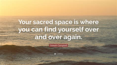 Joseph Campbell Quote: “Your sacred space is where you can find yourself over and over again.”