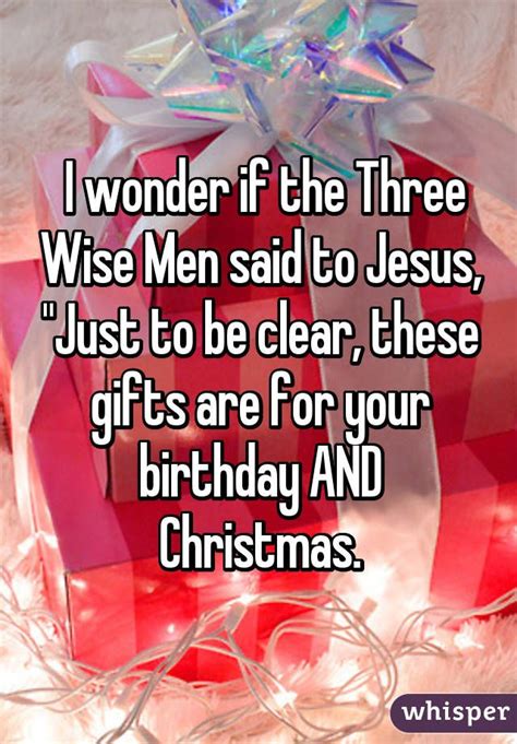 I wonder if the Three Wise Men said to Jesus, "Just to be clear, these ...