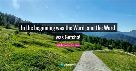 In the beginning was the Word, and the Word was Gotcha!... Quote by ...