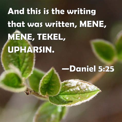 Daniel 5:25 And this is the writing that was written, MENE, MENE, TEKEL, UPHARSIN.