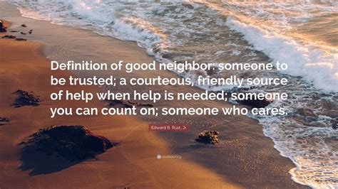 Edward B. Rust, Jr. Quote: “Definition of good neighbor: someone to be trusted; a courteous ...