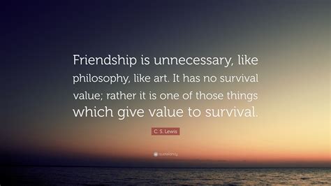 C. S. Lewis Quote: “Friendship is unnecessary, like philosophy, like art. It has no survival ...