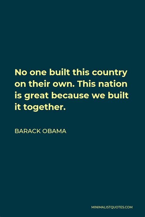 Barack Obama Quote: No one built this country on their own. This nation is great because we ...