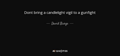 David Burge quote: Dont bring a candlelight vigil to a gunfight