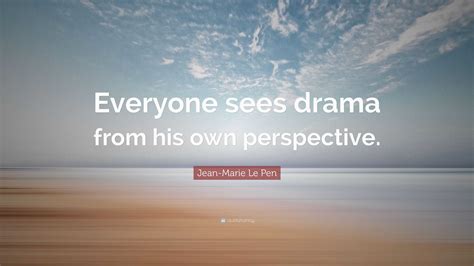 Jean-Marie Le Pen Quote: “Everyone sees drama from his own perspective.”