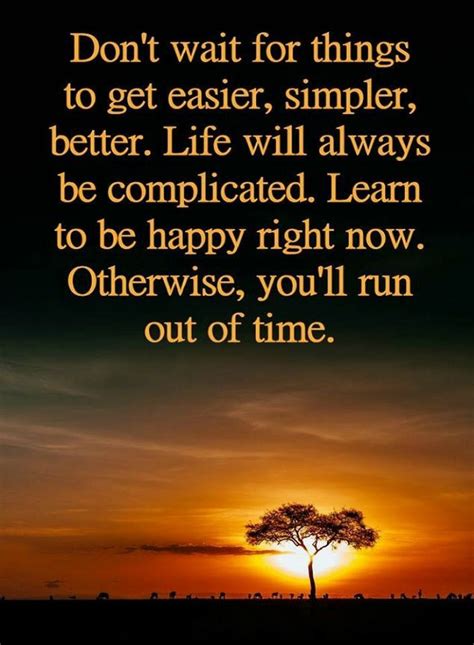 Quotes Don't wait for things to get easier, simpler, better. Life will ...