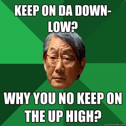 Keep on da down- low? Why you no keep on the up high? - High ...