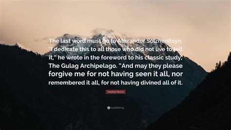 Heather Morris Quote: “The last word must go to Alexander Solzhenitsyn. “I dedicate this to all ...