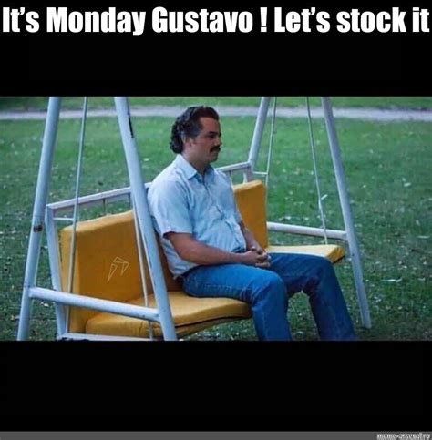 Meme: "It’s Monday Gustavo ! Let’s stock it" - All Templates - Meme-arsenal.com