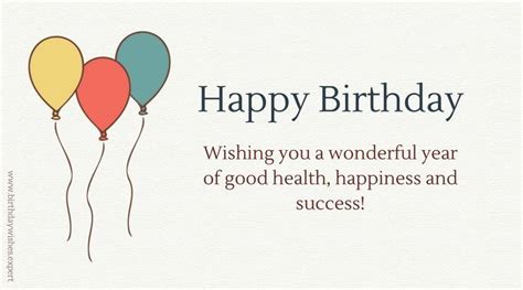 Happy Birthday. Wishing you a wonderful year of good health, happiness and success.