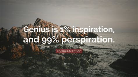 Thomas A. Edison Quote: “Genius is 1% inspiration, and 99% perspiration ...