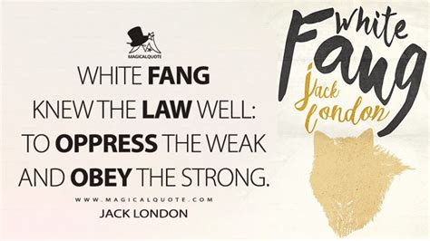 White Fang knew the law well: to oppress the weak and obey the strong. - MagicalQuote