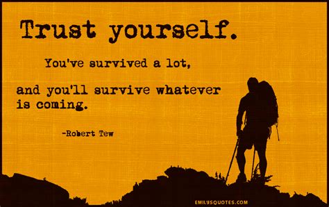 Trust yourself. You've survived a lot, and you'll survive whatever is ...