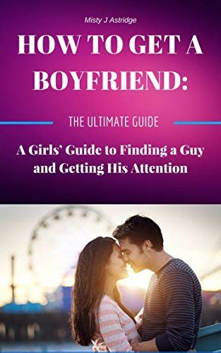 How to Get a Boyfriend: A Girls' Guide to Finding a Guy and Getting His ...