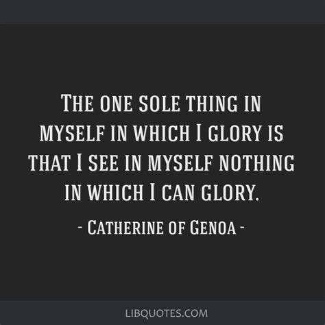 The one sole thing in myself in which I glory is that I see ...