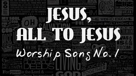 "Jesus, All To Jesus" ~ Worship Song No. 1 - YouTube