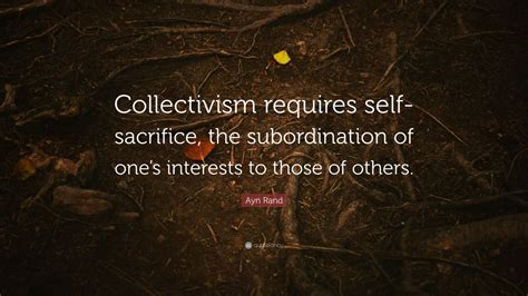 Ayn Rand Quote: “Collectivism requires self-sacrifice, the ...