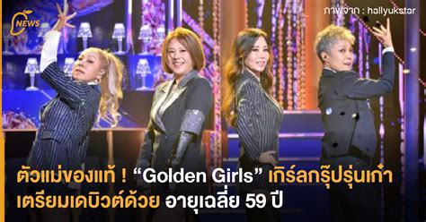 ตัวแม่ของแท้ ! “Golden Girls” เกิร์ลกรุ๊ปรุ่นเก๋า เตรียมเดบิวต์ด้วยอายุเฉลี่ย 59 ปี