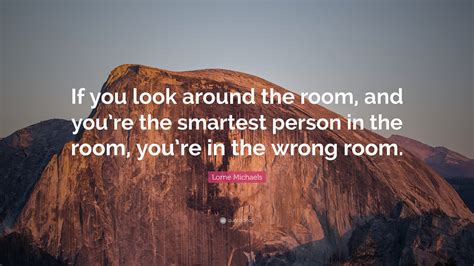 Lorne Michaels Quote: “If you look around the room, and you’re the ...