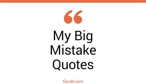 31 Strong My Big Mistake Quotes | i made a big mistake, you made a big mistake quotes