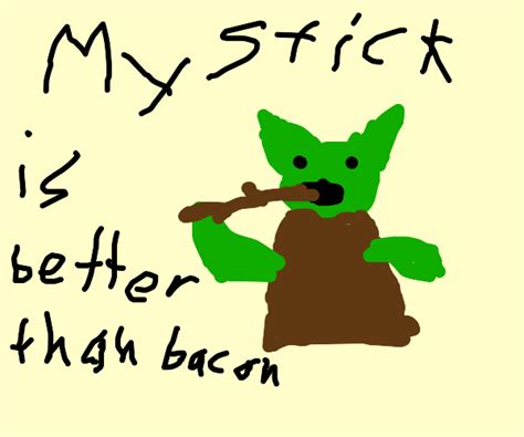 'My stick is better than bacon' -Yoda - Drawception